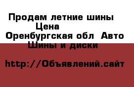 Продам летние шины › Цена ­ 4 000 - Оренбургская обл. Авто » Шины и диски   